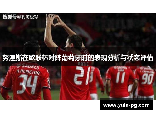 努涅斯在欧联杯对阵葡萄牙时的表现分析与状态评估