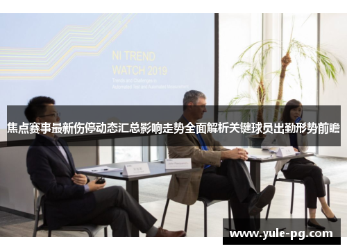 焦点赛事最新伤停动态汇总影响走势全面解析关键球员出勤形势前瞻