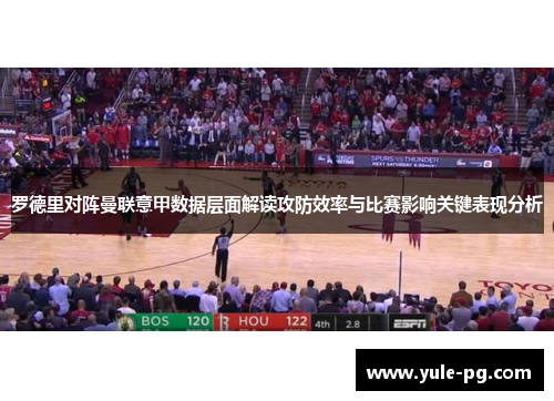 罗德里对阵曼联意甲数据层面解读攻防效率与比赛影响关键表现分析