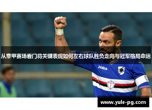 从意甲赛场看门将关键表现如何左右球队胜负走向与冠军格局命运