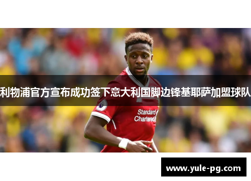利物浦官方宣布成功签下意大利国脚边锋基耶萨加盟球队