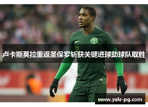 卢卡斯莫拉重返圣保罗斩获关键进球助球队取胜