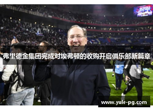 弗里德金集团完成对埃弗顿的收购开启俱乐部新篇章