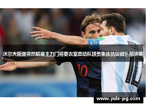 沃尔夫斯堡突然解雇主力门将更衣室震动队球员集体抗议俱乐部决策