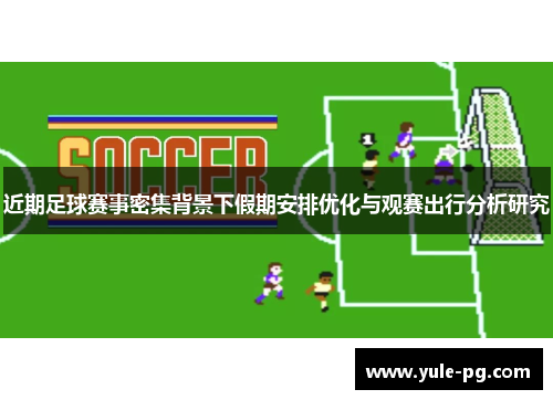 近期足球赛事密集背景下假期安排优化与观赛出行分析研究