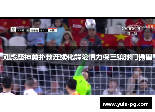 刘殿座神勇扑救连续化解险情力保三镇球门稳固