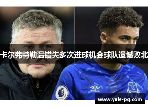 卡尔弗特勒温错失多次进球机会球队遗憾败北