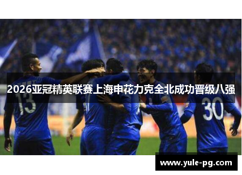 2026亚冠精英联赛上海申花力克全北成功晋级八强