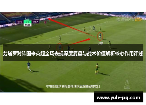 劳塔罗对阵国米英超全场表现深度复盘与战术价值解析核心作用评述