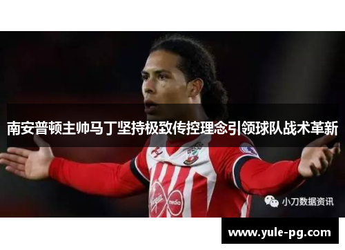 南安普顿主帅马丁坚持极致传控理念引领球队战术革新