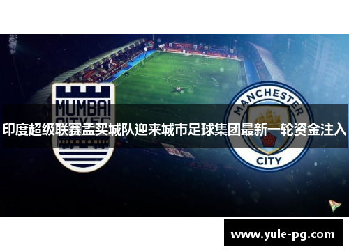 印度超级联赛孟买城队迎来城市足球集团最新一轮资金注入