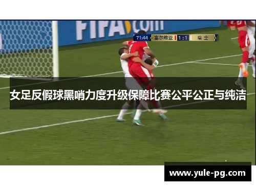 女足反假球黑哨力度升级保障比赛公平公正与纯洁