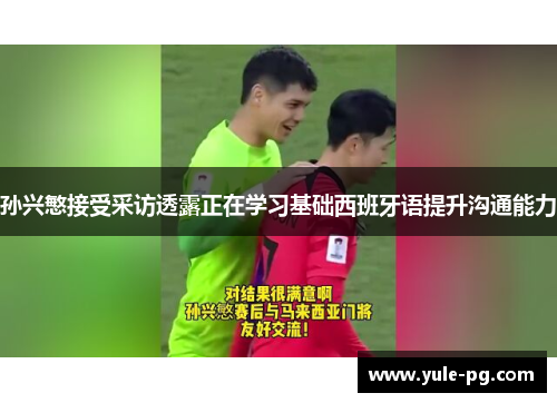 孙兴慜接受采访透露正在学习基础西班牙语提升沟通能力 孙兴慜接受采访透露正在学习基础西班牙语提升沟通能力