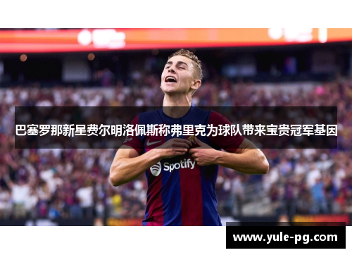 巴塞罗那新星费尔明洛佩斯称弗里克为球队带来宝贵冠军基因