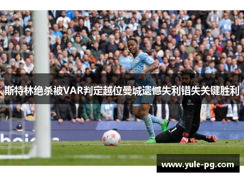 斯特林绝杀被VAR判定越位曼城遗憾失利错失关键胜利