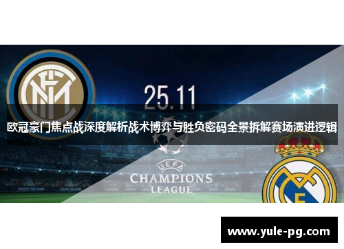 欧冠豪门焦点战深度解析战术博弈与胜负密码全景拆解赛场演进逻辑 欧冠豪门焦点战深度解析战术博弈与胜负密码全景拆解赛场演进逻辑