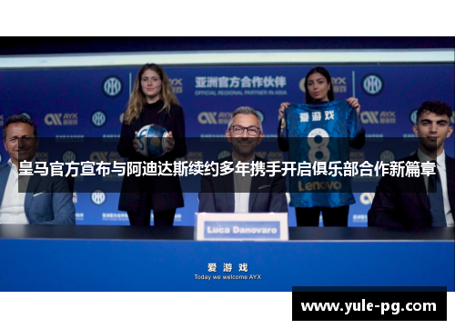 皇马官方宣布与阿迪达斯续约多年携手开启俱乐部合作新篇章 皇马官方宣布与阿迪达斯续约多年携手开启俱乐部合作新篇章