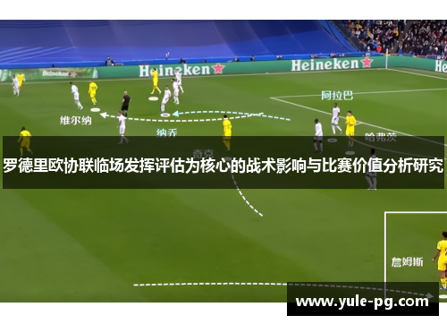 罗德里欧协联临场发挥评估为核心的战术影响与比赛价值分析研究 罗德里欧协联临场发挥评估为核心的战术影响与比赛价值分析研究