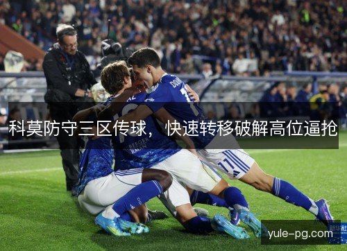 科莫防守三区传球,快速转移破解高位逼抢 科莫防守三区传球,快速转移破解高位逼抢