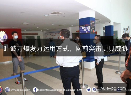 叶诚万爆发力运用方式,网前突击更具威胁 叶诚万爆发力运用方式,网前突击更具威胁